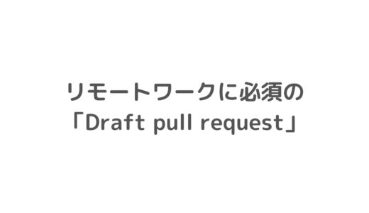 リモートワークに必須：「Draft pull request」のメリット