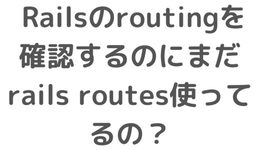 Railsのroutingを確認するのにまだrails routes使ってるの？