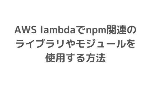 AWS lambdaでnmp関連のライブラリやモジュールを使用するときのやり方