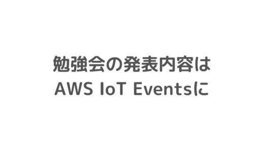 勉強会の発表内容はAWS IoT Eventsに決定