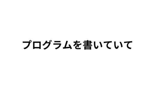 プログラムを書いていて思ったこと