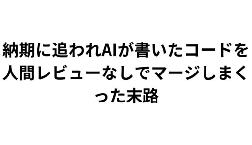納期に追われAIが書いたコードを人間レビューなしでマージしまくった末路